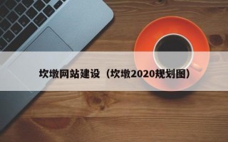 晋城坎墩网站建设（坎墩2020规划图）
