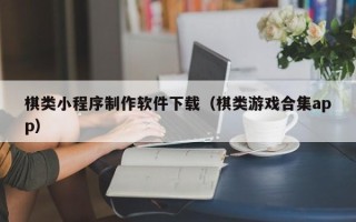 晋城棋类小程序制作软件下载（棋类游戏合集app）