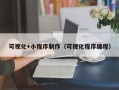 晋城可视化+小程序制作（可视化程序编程）