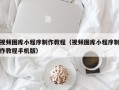 晋城视频图库小程序制作教程（视频图库小程序制作教程手机版）