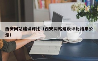晋城西安网站建设评比（西安网站建设评比结果公示）